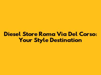Diesel Store Roma Via Del Corso: Your Style Destination