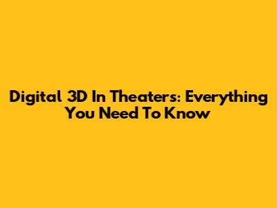 Digital 3D In Theaters: Everything You Need To Know