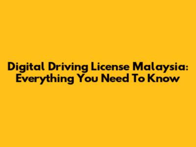 Digital Driving License Malaysia: Everything You Need To Know