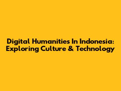 Digital Humanities In Indonesia: Exploring Culture & Technology