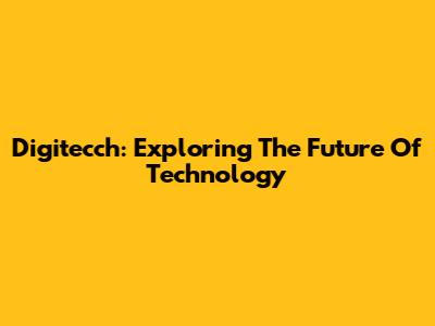 Digitecch: Exploring The Future Of Technology