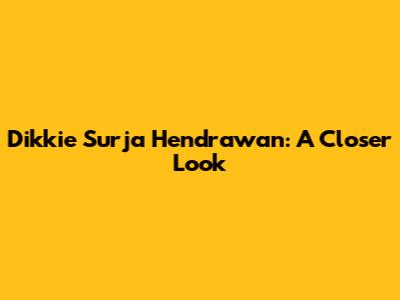 Dikkie Surja Hendrawan: A Closer Look