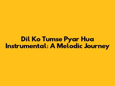 Dil Ko Tumse Pyar Hua Instrumental: A Melodic Journey