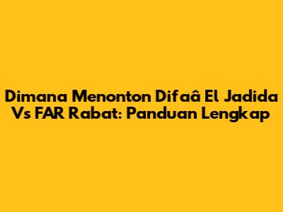 Dimana Menonton Difaâ El Jadida Vs FAR Rabat: Panduan Lengkap