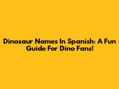 Dinosaur Names In Spanish: A Fun Guide For Dino Fans!