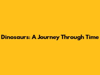 Dinosaurs: A Journey Through Time