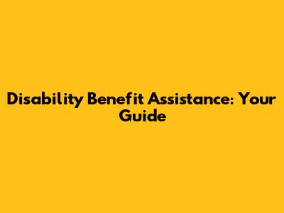 Disability Benefit Assistance: Your Guide