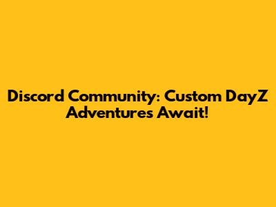 Discord Community: Custom DayZ Adventures Await!