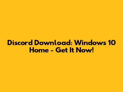 Discord Download: Windows 10 Home - Get It Now!