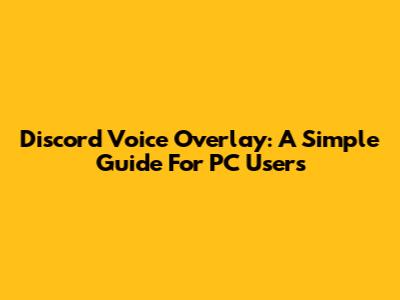 Discord Voice Overlay: A Simple Guide For PC Users