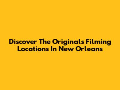Discover 'The Originals' Filming Locations In New Orleans