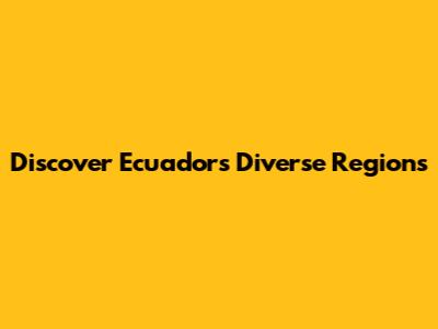 Discover Ecuador's Diverse Regions