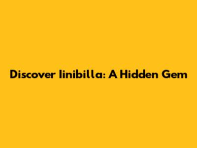 Discover Iinibilla: A Hidden Gem