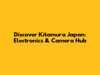 Discover Kitamura Japan: Electronics & Camera Hub