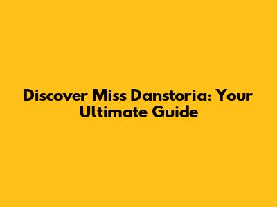 Discover Miss Danstoria: Your Ultimate Guide