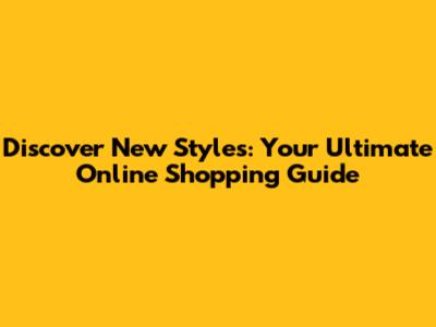 Discover New Styles: Your Ultimate Online Shopping Guide