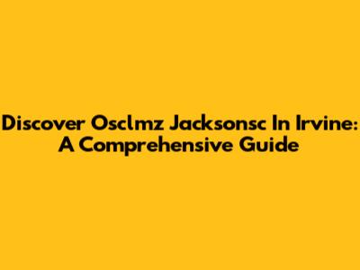 Discover Osclmz Jacksonsc In Irvine: A Comprehensive Guide