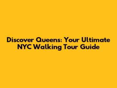 Discover Queens: Your Ultimate NYC Walking Tour Guide