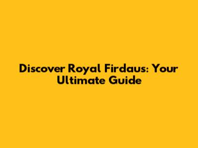Discover Royal Firdaus: Your Ultimate Guide