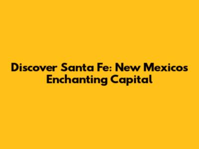Discover Santa Fe: New Mexico's Enchanting Capital