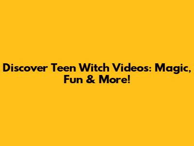 Discover Teen Witch Videos: Magic, Fun & More!