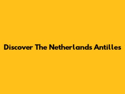 Discover The Netherlands Antilles