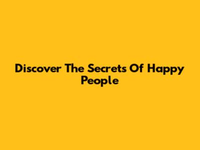 Discover The Secrets Of Happy People