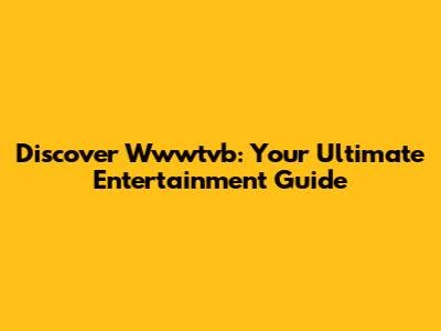 Discover Wwwtvb: Your Ultimate Entertainment Guide