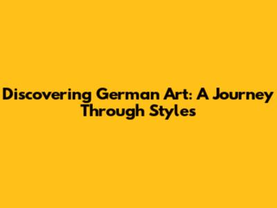 Discovering German Art: A Journey Through Styles