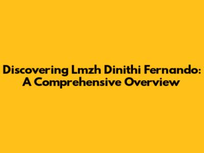 Discovering Lmzh Dinithi Fernando: A Comprehensive Overview