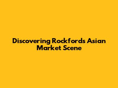 Discovering Rockford's Asian Market Scene