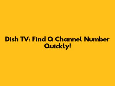 Dish TV: Find Q Channel Number Quickly!