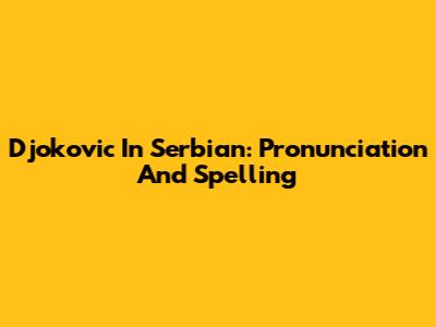 Djokovic In Serbian: Pronunciation And Spelling