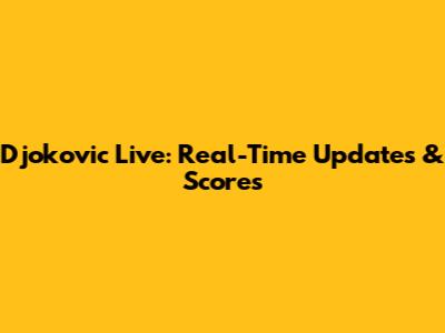 Djokovic Live: Real-Time Updates & Scores