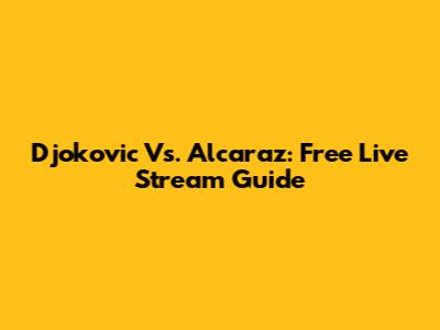 Djokovic Vs. Alcaraz: Free Live Stream Guide