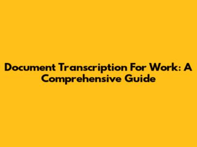 Document Transcription For Work: A Comprehensive Guide
