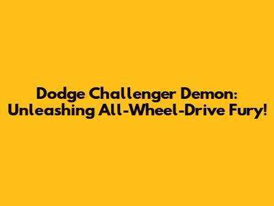 Dodge Challenger Demon: Unleashing All-Wheel-Drive Fury!