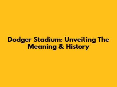 Dodger Stadium: Unveiling The Meaning & History