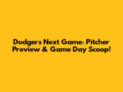 Dodgers' Next Game: Pitcher Preview & Game Day Scoop!