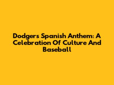 Dodgers' Spanish Anthem: A Celebration Of Culture And Baseball