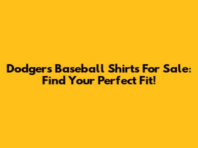 Dodgers Baseball Shirts For Sale: Find Your Perfect Fit!
