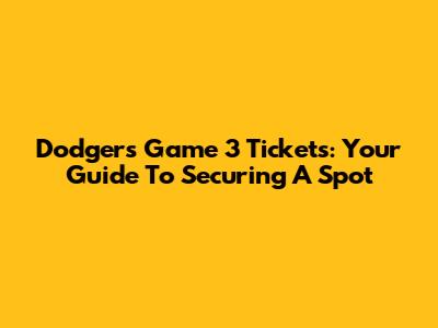 Dodgers Game 3 Tickets: Your Guide To Securing A Spot