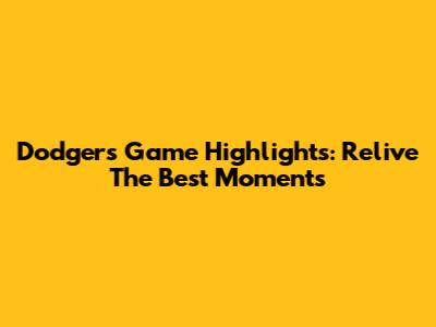 Dodgers Game Highlights: Relive The Best Moments