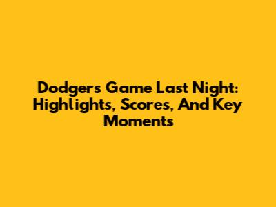 Dodgers Game Last Night: Highlights, Scores, And Key Moments