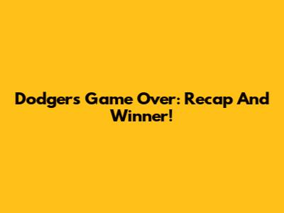 Dodgers Game Over: Recap And Winner!