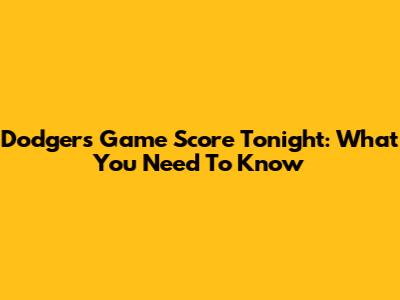 Dodgers Game Score Tonight: What You Need To Know