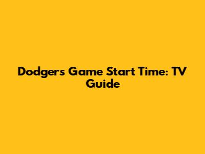 Dodgers Game Start Time: TV Guide