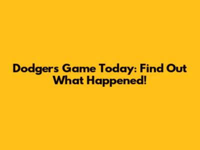 Dodgers Game Today: Find Out What Happened!