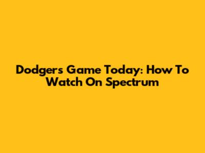 Dodgers Game Today: How To Watch On Spectrum
