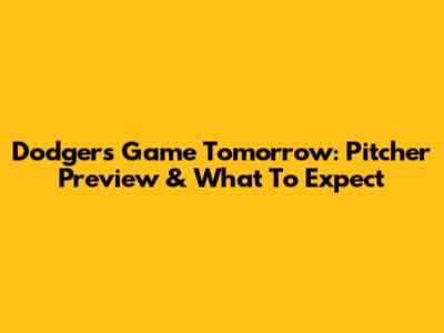 Dodgers Game Tomorrow: Pitcher Preview & What To Expect